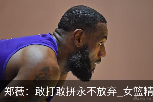 郑薇：敢打敢拼永不放弃 女篮精神一直在传承